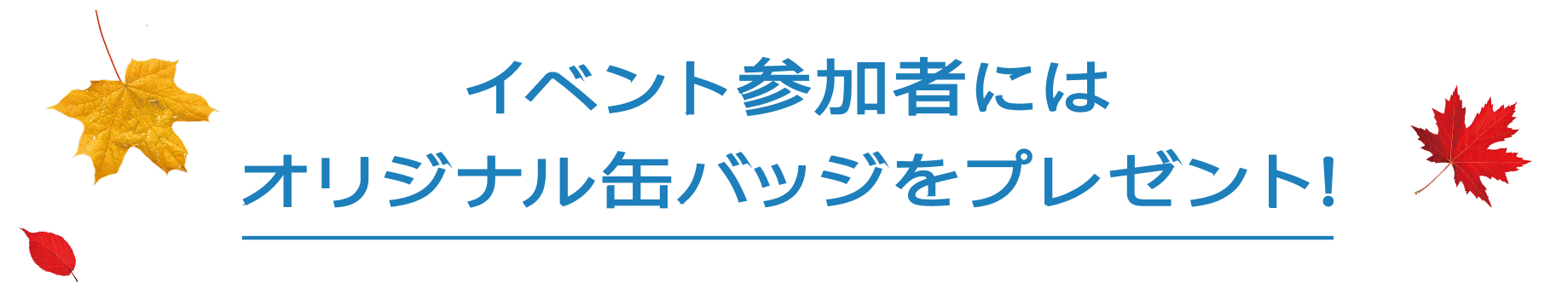 イベント参加者にはオリジナル缶バッジをプレゼント！